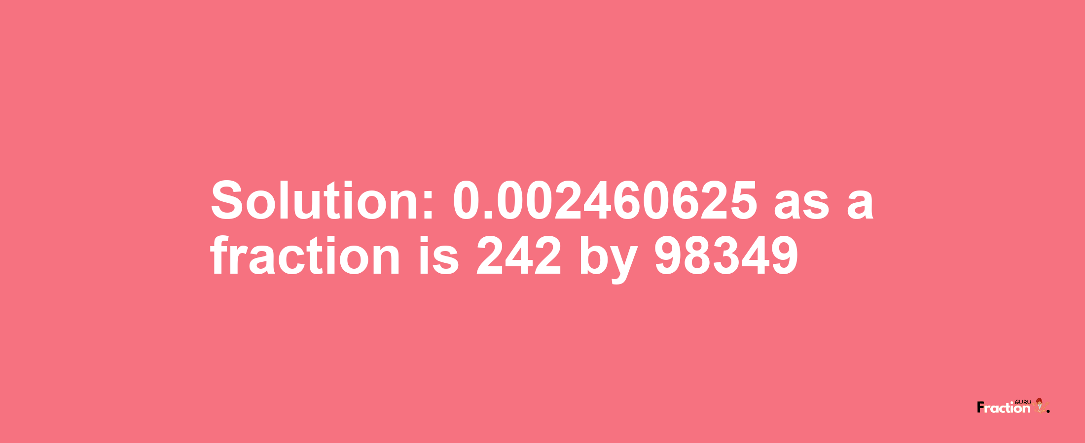 Solution:0.002460625 as a fraction is 242/98349